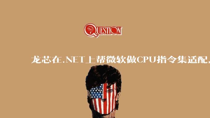 龙芯在.NET上帮微软做CPU指令集适配，为什么到国内.NET开发者这里成了维护龙芯.NET版本?