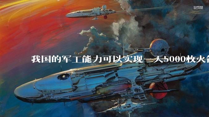 我国的军工能力可以实现一天5000枚火箭弹连着炸三个月吗？