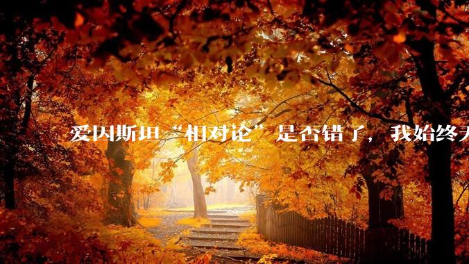 爱因斯坦“相对论”是否错了，我始终无法理解为什么物体达到光速时间就会停止？