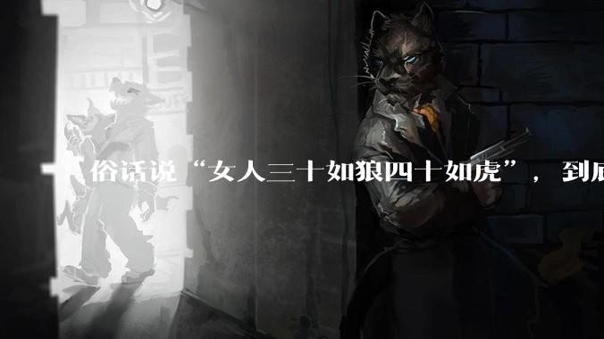 俗话说“女人三十如狼四十如虎”，到底是不是真的？?