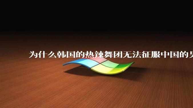 为什么韩国的热辣舞团无法征服中国的男性市场？？